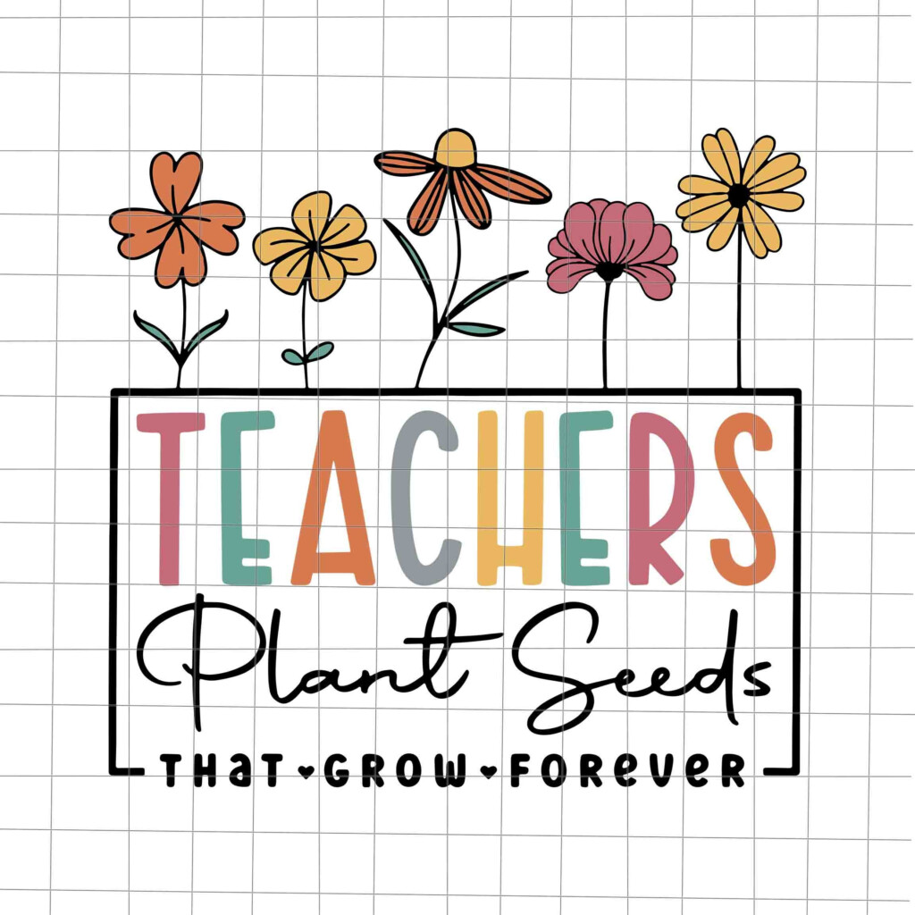 Teachers Plant Seeds That Grow Forever Svg Teacher Quote Sv Inspire Uplift